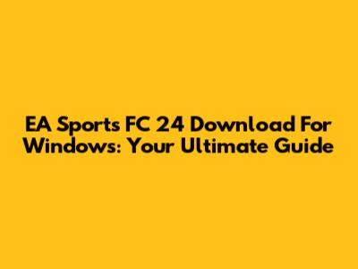 EA Sports FC 24 Download For Windows: Your Ultimate Guide