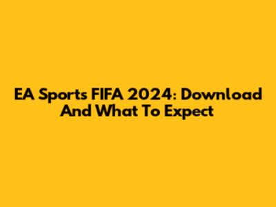 EA Sports FIFA 2024: Download And What To Expect