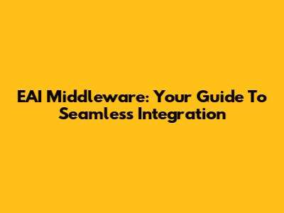 EAI Middleware: Your Guide To Seamless Integration