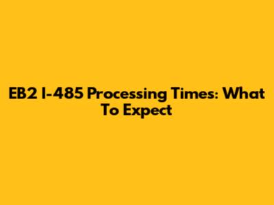 EB2 I-485 Processing Times: What To Expect