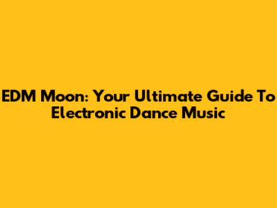 EDM Moon: Your Ultimate Guide To Electronic Dance Music