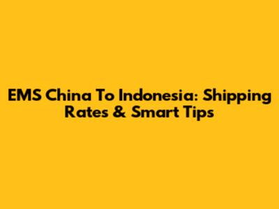 EMS China To Indonesia: Shipping Rates & Smart Tips