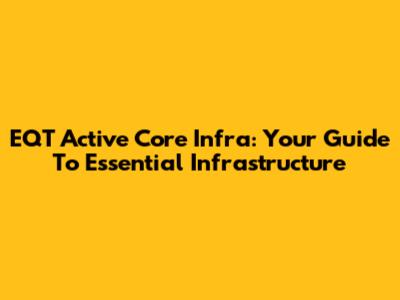 EQT Active Core Infra: Your Guide To Essential Infrastructure
