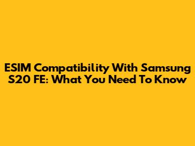 ESIM Compatibility With Samsung S20 FE: What You Need To Know