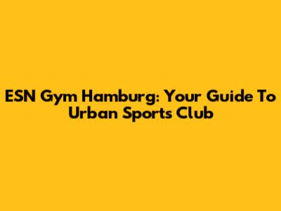 ESN Gym Hamburg: Your Guide To Urban Sports Club