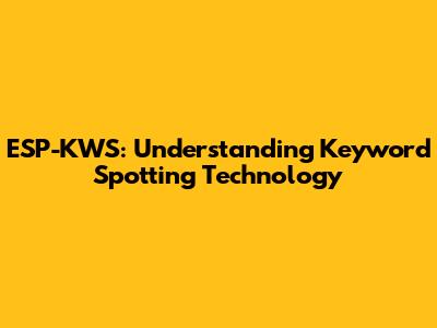 ESP-KWS: Understanding Keyword Spotting Technology