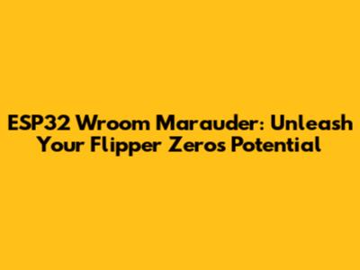 ESP32 Wroom Marauder: Unleash Your Flipper Zero's Potential