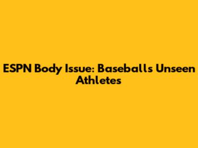 ESPN Body Issue: Baseball's Unseen Athletes