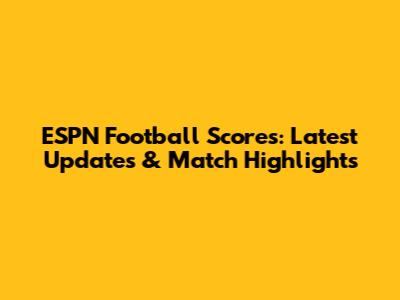 ESPN Football Scores: Latest Updates & Match Highlights