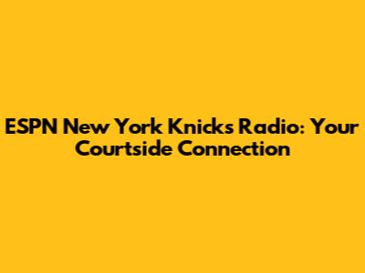 ESPN New York Knicks Radio: Your Courtside Connection
