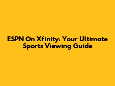ESPN On Xfinity: Your Ultimate Sports Viewing Guide