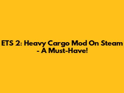 ETS 2: Heavy Cargo Mod On Steam - A Must-Have!