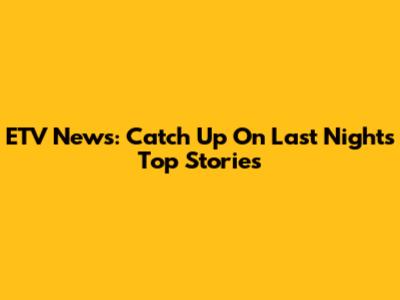 ETV News: Catch Up On Last Night's Top Stories