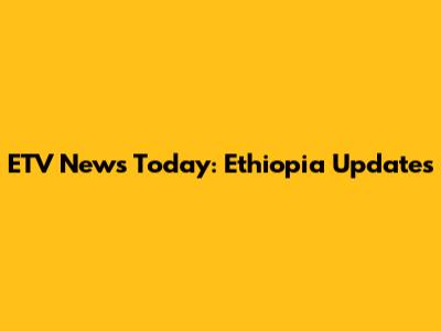 ETV News Today: Ethiopia Updates