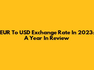 EUR To USD Exchange Rate In 2023: A Year In Review