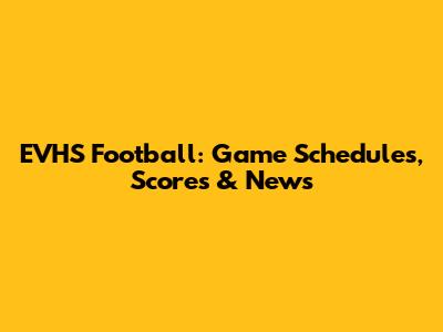 EVHS Football: Game Schedules, Scores & News
