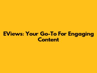 EViews: Your Go-To For Engaging Content