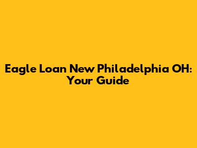 Eagle Loan New Philadelphia OH: Your Guide