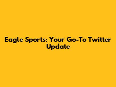 Eagle Sports: Your Go-To Twitter Update