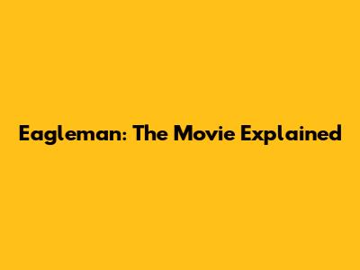 Eagleman: The Movie Explained
