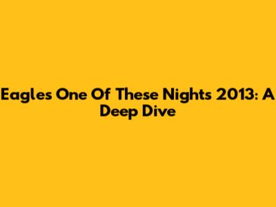 Eagles' 'One Of These Nights' 2013: A Deep Dive