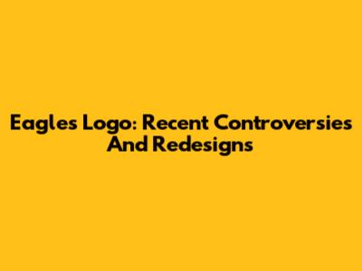 Eagles Logo: Recent Controversies And Redesigns