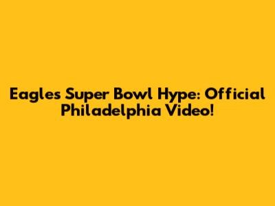 Eagles Super Bowl Hype: Official Philadelphia Video!