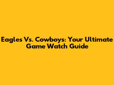 Eagles Vs. Cowboys: Your Ultimate Game Watch Guide