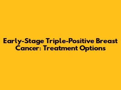 Early-Stage Triple-Positive Breast Cancer: Treatment Options
