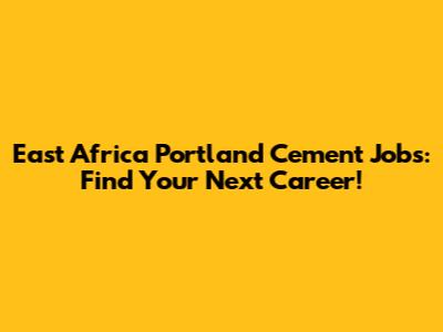 East Africa Portland Cement Jobs: Find Your Next Career!
