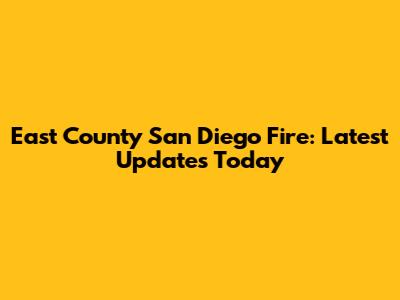 East County San Diego Fire: Latest Updates Today