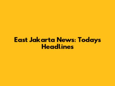 East Jakarta News: Today's Headlines