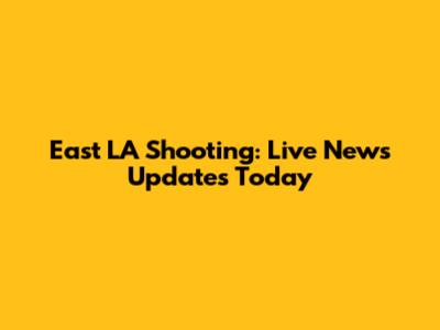 East LA Shooting: Live News Updates Today
