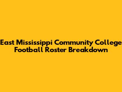East Mississippi Community College Football Roster Breakdown