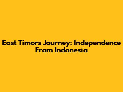 East Timor's Journey: Independence From Indonesia