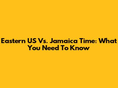 Eastern US Vs. Jamaica Time: What You Need To Know