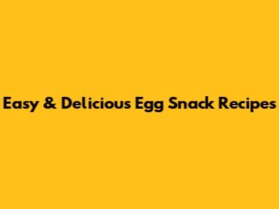 Easy & Delicious Egg Snack Recipes