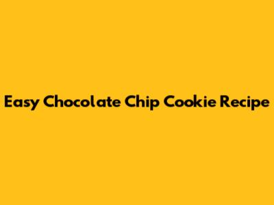 Easy Chocolate Chip Cookie Recipe