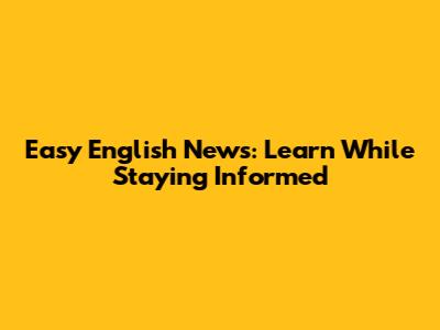 Easy English News: Learn While Staying Informed
