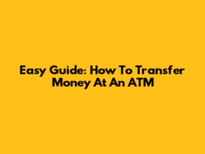 Easy Guide: How To Transfer Money At An ATM