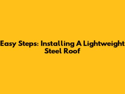 Easy Steps: Installing A Lightweight Steel Roof