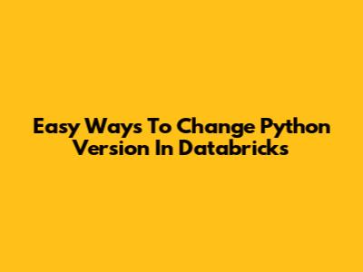Easy Ways To Change Python Version In Databricks