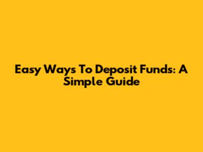 Easy Ways To Deposit Funds: A Simple Guide