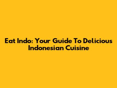 Eat Indo: Your Guide To Delicious Indonesian Cuisine