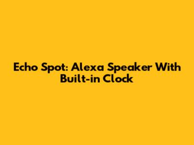 Echo Spot: Alexa Speaker With Built-in Clock