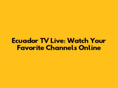Ecuador TV Live: Watch Your Favorite Channels Online