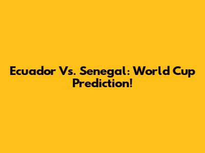 Ecuador Vs. Senegal: World Cup Prediction!