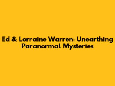 Ed & Lorraine Warren: Unearthing Paranormal Mysteries