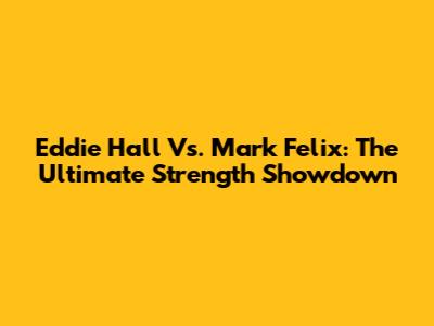 Eddie Hall Vs. Mark Felix: The Ultimate Strength Showdown