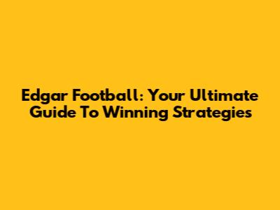 Edgar Football: Your Ultimate Guide To Winning Strategies